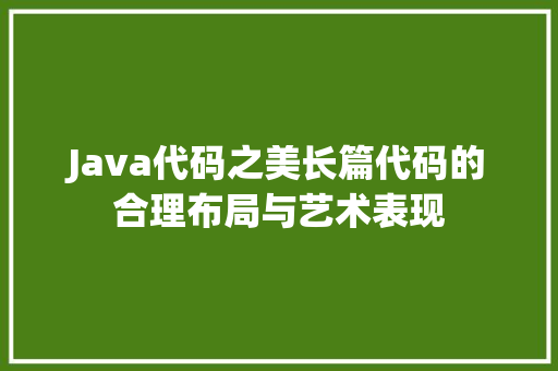 Java代码之美长篇代码的合理布局与艺术表现
