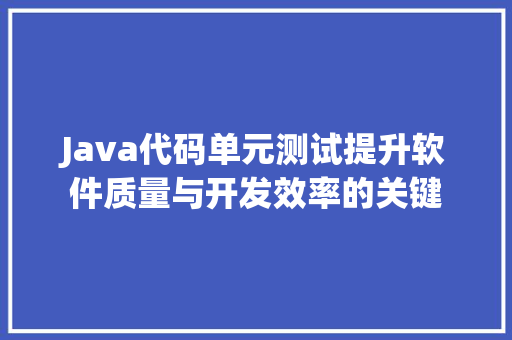 Java代码单元测试提升软件质量与开发效率的关键
