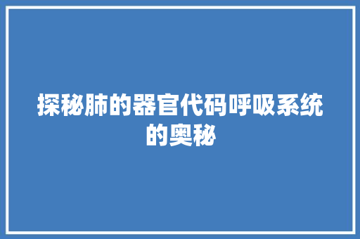 探秘肺的器官代码呼吸系统的奥秘  第1张