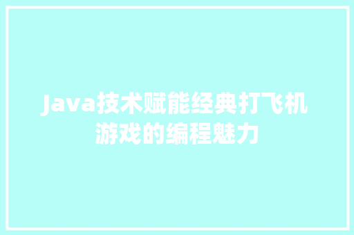 Java技术赋能经典打飞机游戏的编程魅力