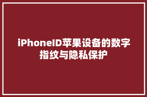 iPhoneID苹果设备的数字指纹与隐私保护