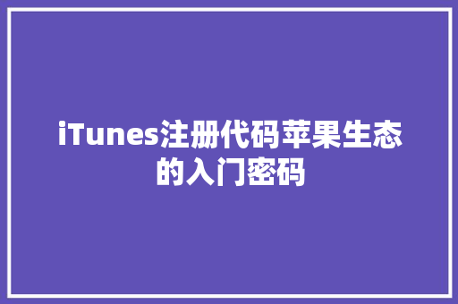 iTunes注册代码苹果生态的入门密码
