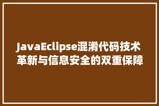 JavaEclipse混淆代码技术革新与信息安全的双重保障