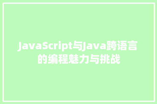 JavaScript与Java跨语言的编程魅力与挑战