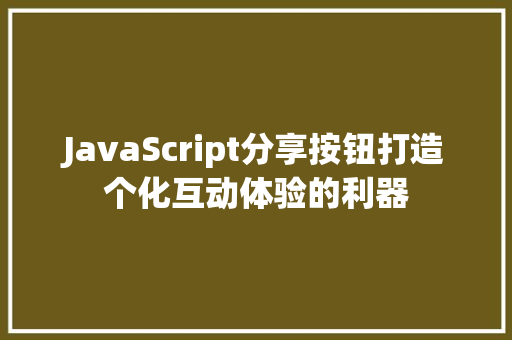 JavaScript分享按钮打造个化互动体验的利器