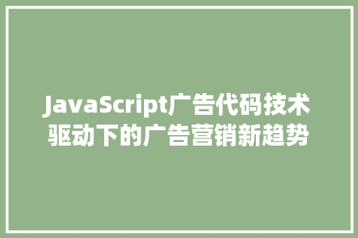 JavaScript广告代码技术驱动下的广告营销新趋势
