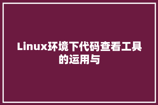 Linux环境下代码查看工具的运用与
