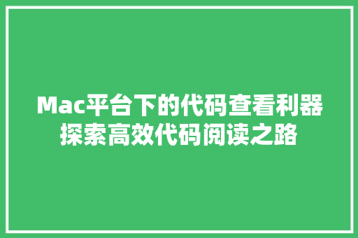 Mac平台下的代码查看利器探索高效代码阅读之路