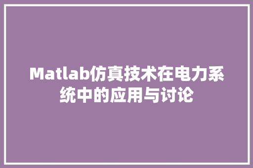 Matlab仿真技术在电力系统中的应用与讨论