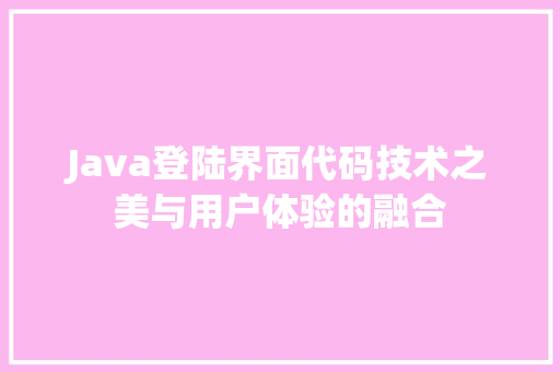 Java登陆界面代码技术之美与用户体验的融合