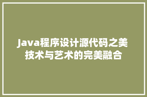 Java程序设计源代码之美技术与艺术的完美融合