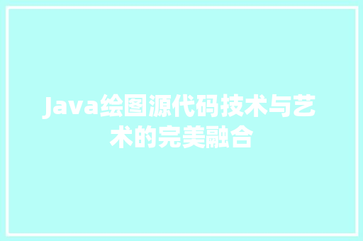 Java绘图源代码技术与艺术的完美融合
