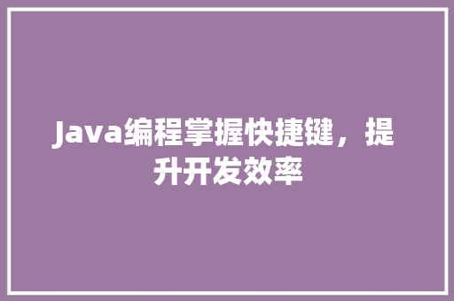 Java编程掌握快捷键，提升开发效率