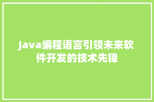Java编程语言引领未来软件开发的技术先锋