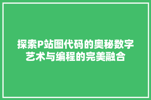 探索P站图代码的奥秘数字艺术与编程的完美融合