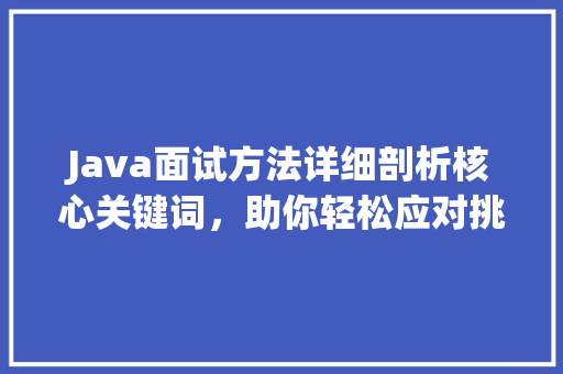 Java面试方法详细剖析核心关键词，助你轻松应对挑战