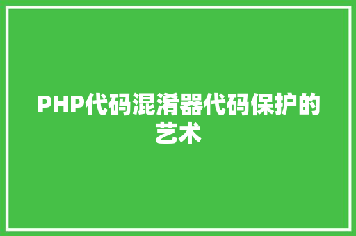 PHP代码混淆器代码保护的艺术