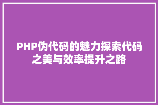 PHP伪代码的魅力探索代码之美与效率提升之路
