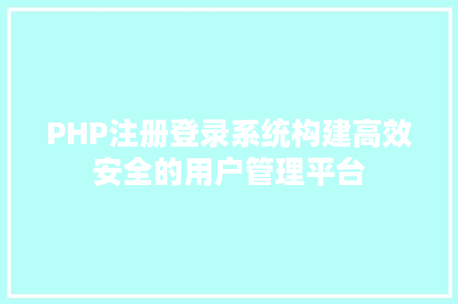 PHP注册登录系统构建高效安全的用户管理平台