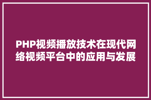 PHP视频播放技术在现代网络视频平台中的应用与发展