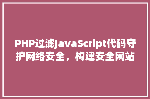 PHP过滤JavaScript代码守护网络安全，构建安全网站