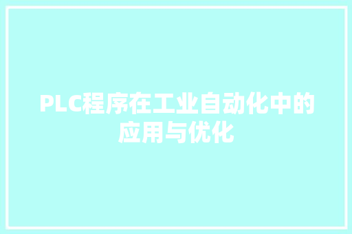 PLC程序在工业自动化中的应用与优化