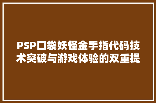 PSP口袋妖怪金手指代码技术突破与游戏体验的双重提升
