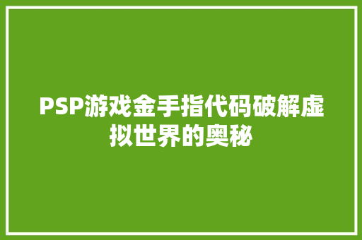 PSP游戏金手指代码破解虚拟世界的奥秘