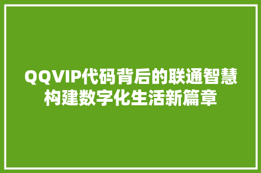 QQVIP代码背后的联通智慧构建数字化生活新篇章