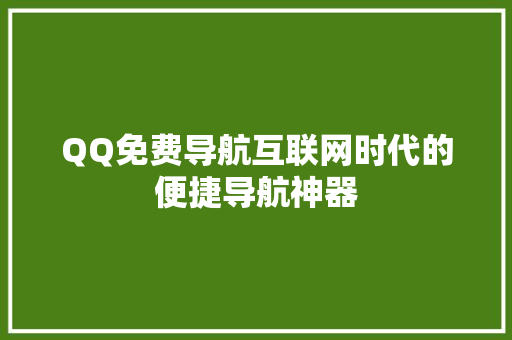 QQ免费导航互联网时代的便捷导航神器