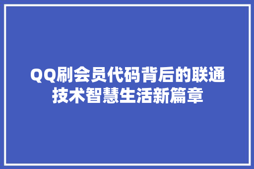 QQ刷会员代码背后的联通技术智慧生活新篇章