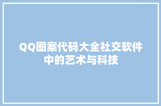QQ图案代码大全社交软件中的艺术与科技