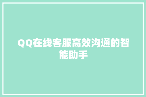 QQ在线客服高效沟通的智能助手