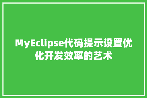MyEclipse代码提示设置优化开发效率的艺术