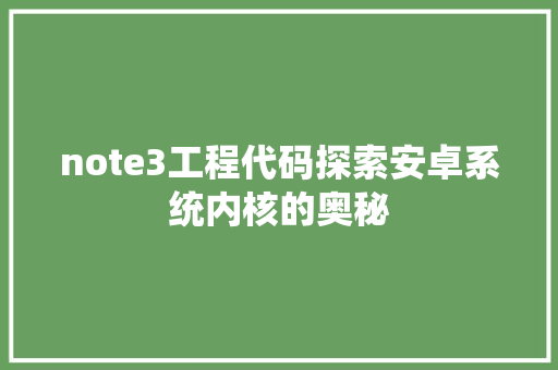 note3工程代码探索安卓系统内核的奥秘