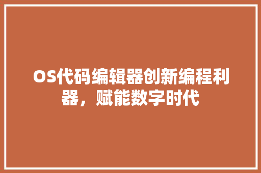OS代码编辑器创新编程利器，赋能数字时代  第1张