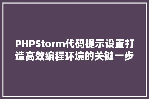 PHPStorm代码提示设置打造高效编程环境的关键一步