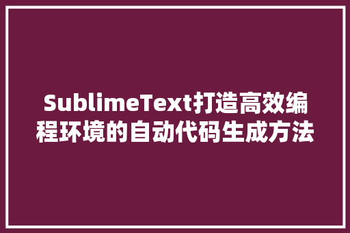 SublimeText打造高效编程环境的自动代码生成方法