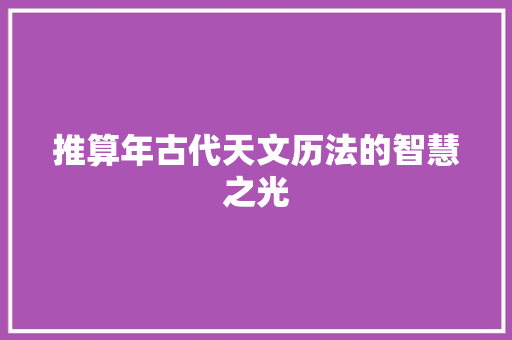 推算年古代天文历法的智慧之光