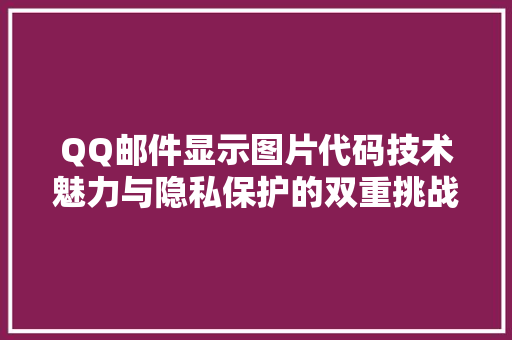 QQ邮件显示图片代码技术魅力与隐私保护的双重挑战