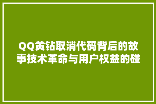 QQ黄钻取消代码背后的故事技术革命与用户权益的碰撞