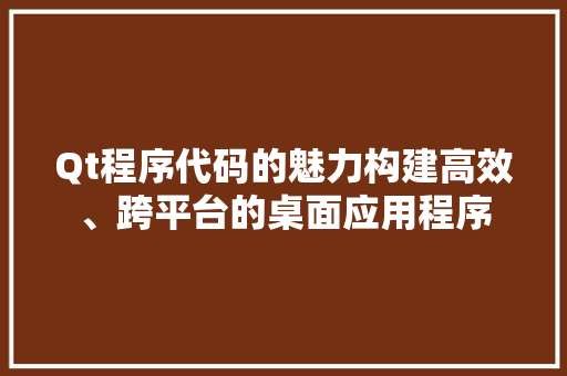 Qt程序代码的魅力构建高效、跨平台的桌面应用程序