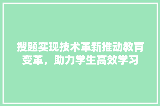 搜题实现技术革新推动教育变革，助力学生高效学习