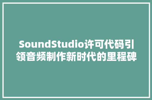 SoundStudio许可代码引领音频制作新时代的里程碑