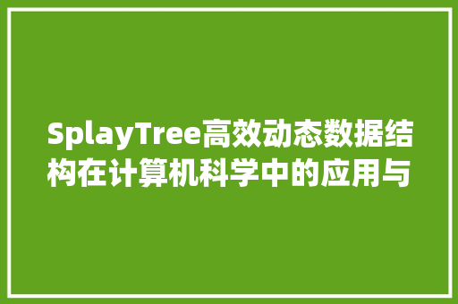 SplayTree高效动态数据结构在计算机科学中的应用与挑战