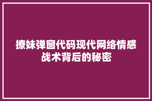 撩妹弹窗代码现代网络情感战术背后的秘密