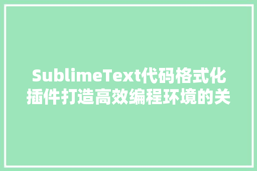 SublimeText代码格式化插件打造高效编程环境的关键利器