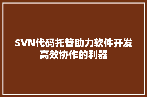 SVN代码托管助力软件开发高效协作的利器
