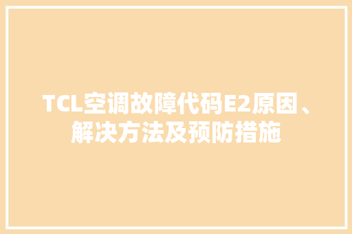 TCL空调故障代码E2原因、解决方法及预防措施