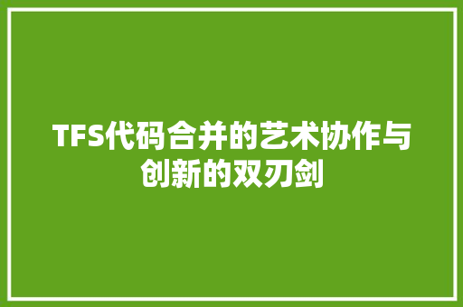 TFS代码合并的艺术协作与创新的双刃剑
